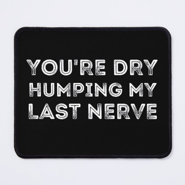 Item preview, You're Dry Humping My Last Nerve designed and sold by ronaldsonou.