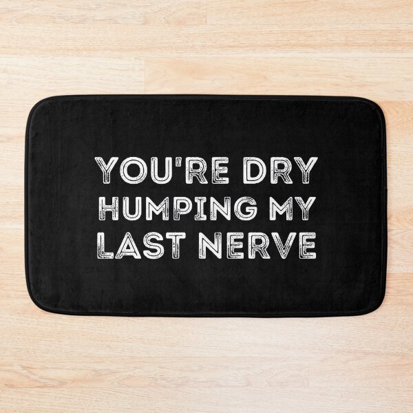Item preview, You're Dry Humping My Last Nerve designed and sold by ronaldsonou.