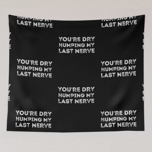 Item preview, You're Dry Humping My Last Nerve designed and sold by ronaldsonou.