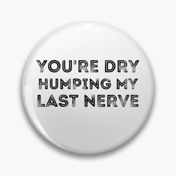 Item preview, You're Dry Humping My Last Nerve designed and sold by ronaldsonou.