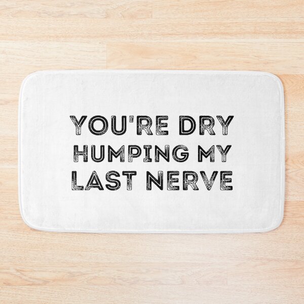 Item preview, You're Dry Humping My Last Nerve designed and sold by ronaldsonou.