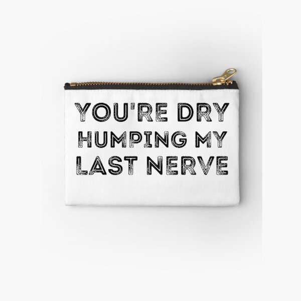 Item preview, You're Dry Humping My Last Nerve designed and sold by ronaldsonou.