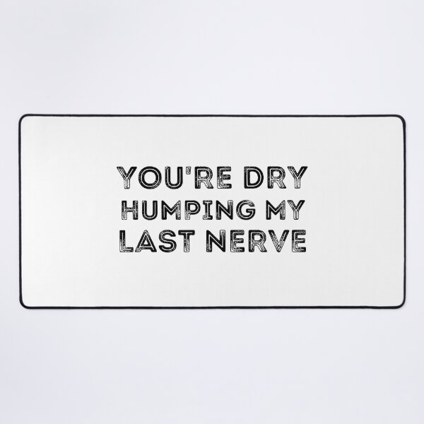 Item preview, You're Dry Humping My Last Nerve designed and sold by ronaldsonou.