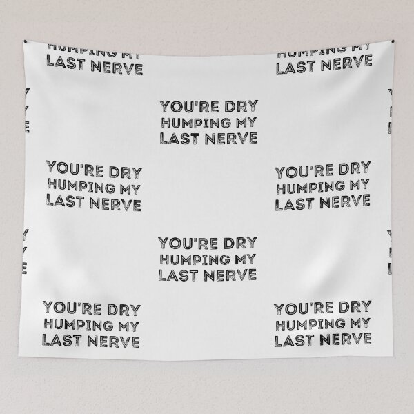 Item preview, You're Dry Humping My Last Nerve designed and sold by ronaldsonou.