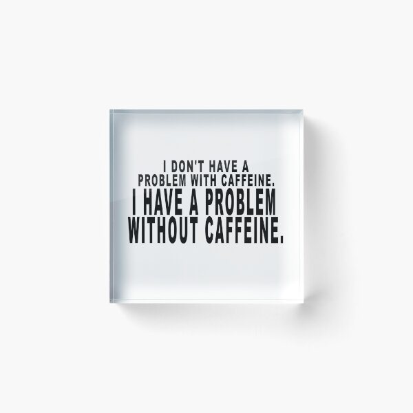 Item preview, I don't have a problem with caffeine. I have a problem without caffeine. designed and sold by dixtrois.