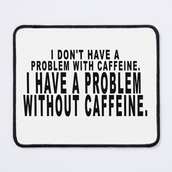 Item preview, I don't have a problem with caffeine. I have a problem without caffeine. designed and sold by dixtrois.