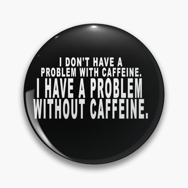 Item preview, I don't have a problem with caffeine. I have a problem without caffeine. designed and sold by dixtrois.