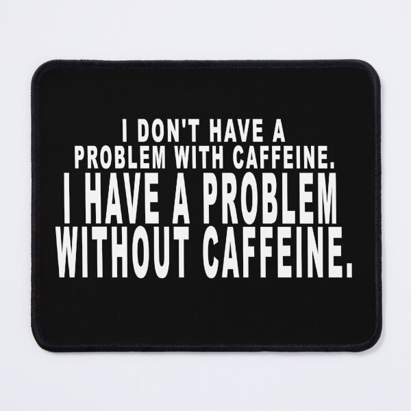 Item preview, I don't have a problem with caffeine. I have a problem without caffeine. designed and sold by dixtrois.