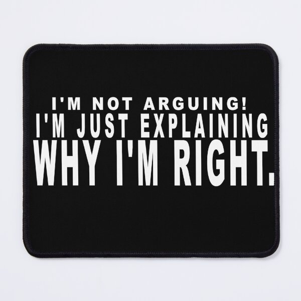 Item preview, I'm not arguing. I'm just explaining why I'm right. designed and sold by dixtrois.