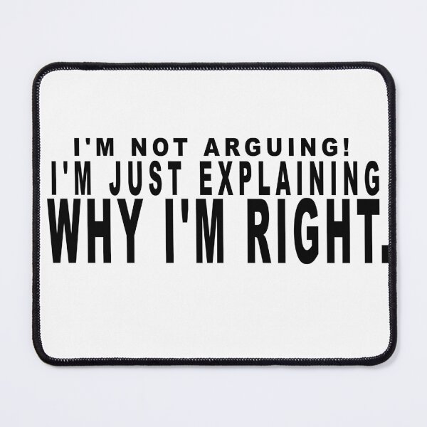 Item preview, I'm not arguing. I'm just explaining why I'm right. designed and sold by dixtrois.