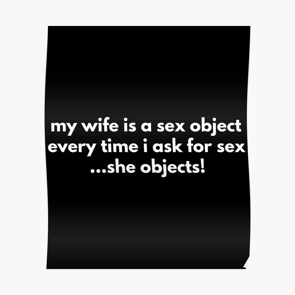 My Wife Is A Sex Object Every Time I Ask For Sex ...She Objects! picture