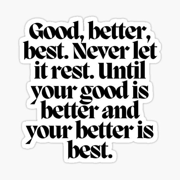 good-better-best-never-let-it-rest-until-your-good-is-better-and