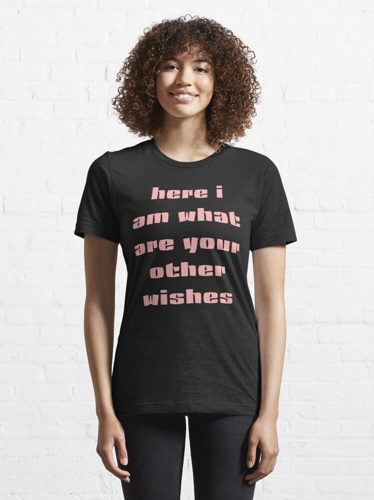 Discover here i am what are your other wishes | Essential T-Shirt 
