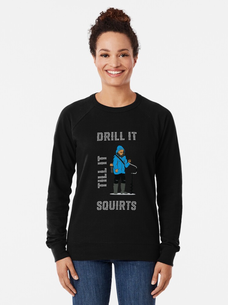 Drill It Till It Squirts - Funny Ice Fishing T-shirt Funny Tee Shirts Gifts  | Lightweight Sweatshirt