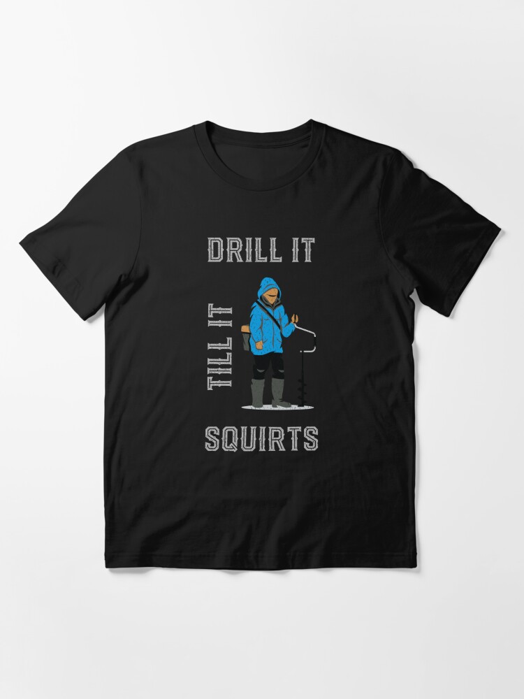 Drill It Till It Squirts - Funny Ice Fishing T-shirt Funny Tee Shirts Gifts  Essential T-Shirt for Sale by mrsmitful