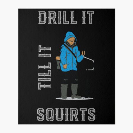 Drill It Till It Squirts - Funny Ice Fishing T-shirt Funny Tee Shirts Gifts  Art Board Print for Sale by mrsmitful