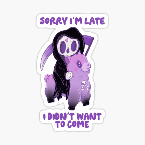 Sorry I’m late. I didn’t want to come. Sticker