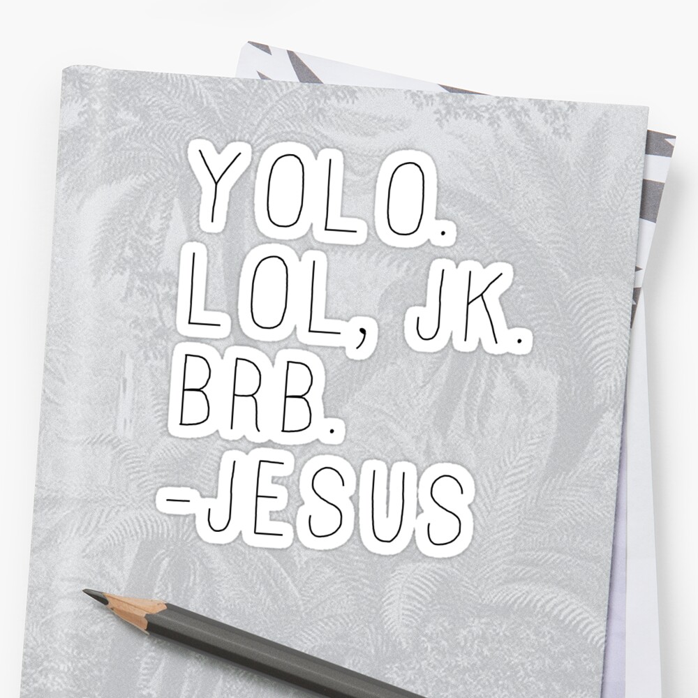 yolo jk brb jesus