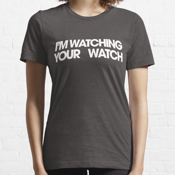 I'M WATCHING YOUR WATCH Essential T-Shirt