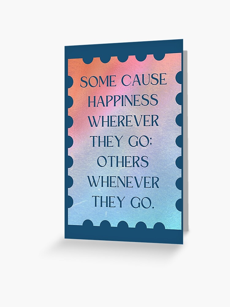 Oscar Wilde Quote: “Some cause happiness wherever they go; others whenever  they go.”