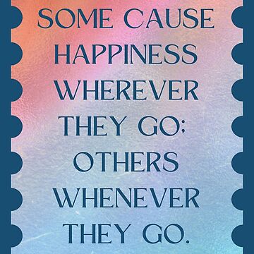Oscar Wilde Quote: “Some cause happiness wherever they go; others whenever  they go.”