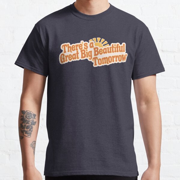 it's a great big beautiful tomorrow shirt