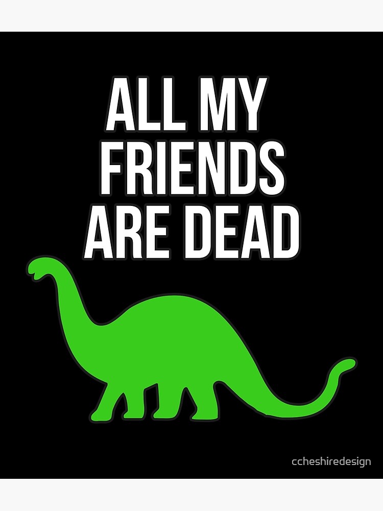 "All My Friends Are Dead Funny Dinosaur" Poster by ccheshiredesign