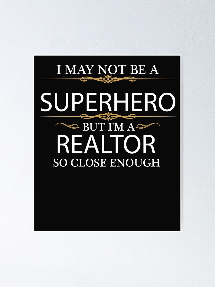 "May not be a Superhero but I am a Realtor Real Estate Agent " Poster