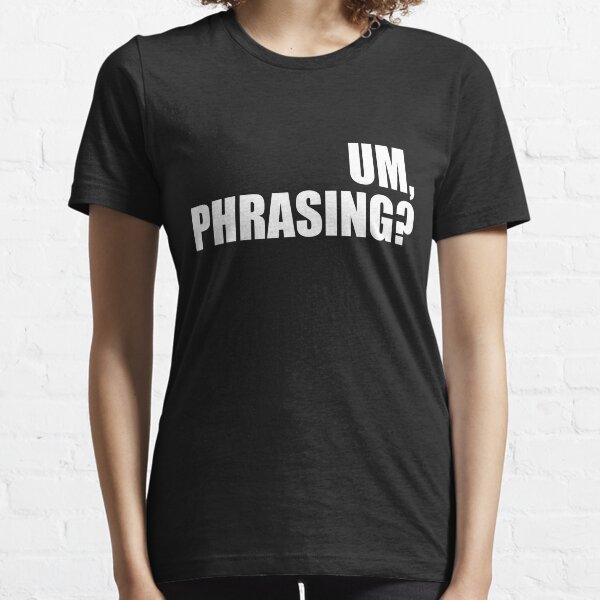 Um, phrasing?  Essential T-Shirt