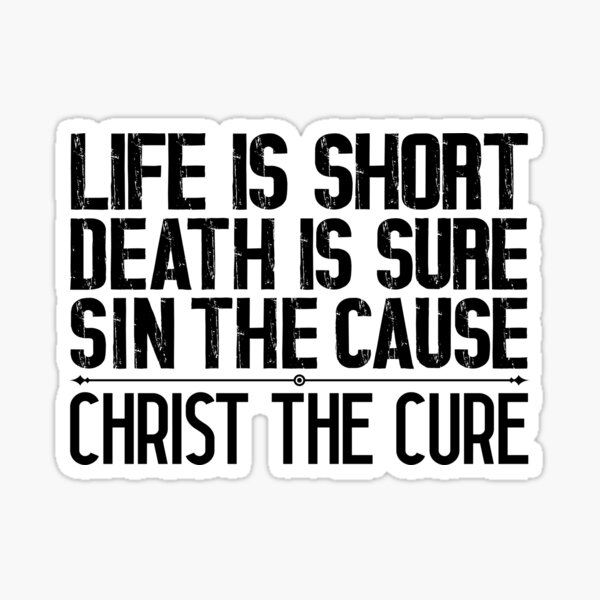 Life is Short Death is Sure Sin the Cause Christ the Cure