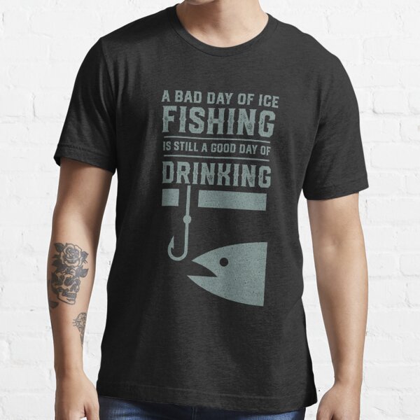 A Bad Day Of Ice Fishing Is Still A Good Day Of Drinking - Funny Ice Fishing - Redbubble Fishing Classic T-shirt