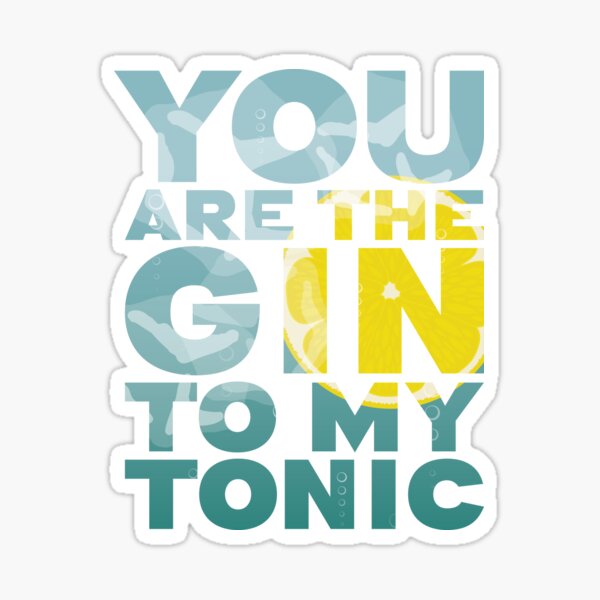 You are the Gin to my Tonic perfect valentines / anniversary / romantic gift Sticker
