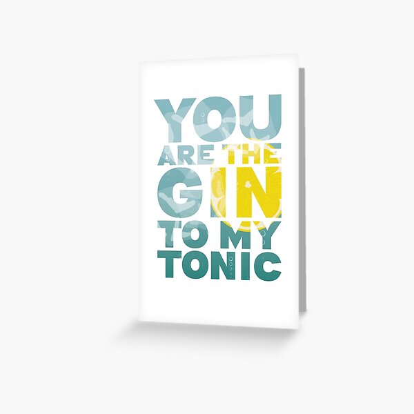 You are the Gin to my Tonic perfect valentines / anniversary / romantic gift Greeting Card
