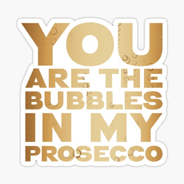 You are the Bubbles in my Prosecco perfect valentines / anniversary / romantic gift for a Prosecco lover. Sticker