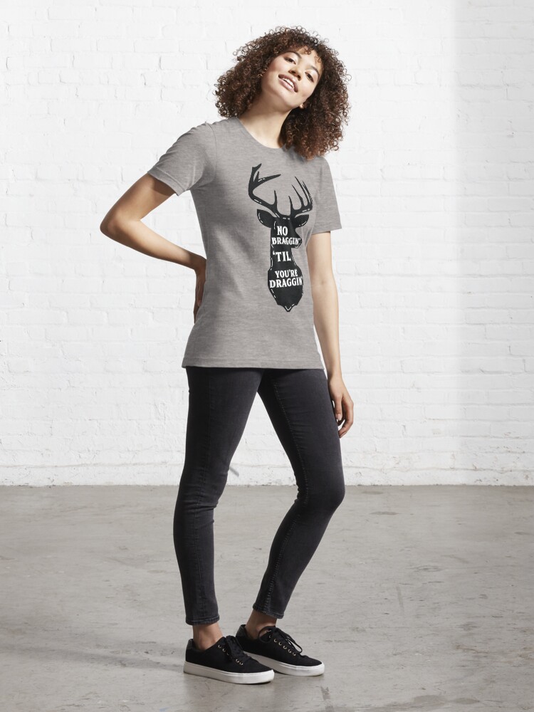 No Braggin Til You re Draggin Hunting Essential T Shirt for Sale by LemonRindDesign Redbubble