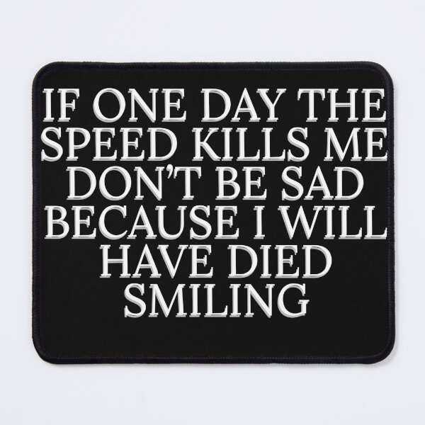 Item preview, IF ONE DAY THE SPEED KILLS ME DON'T BE SAD BECAUSE I WILL HAVE DIED SMILING designed and sold by sSomaS30.