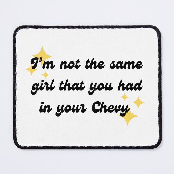 Item preview, I'm not the same girl that you had in your Chevy designed and sold by TheSunshineLife.