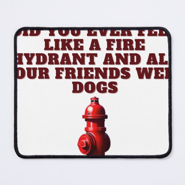 Item preview, did you ever feel like a fire hydrant and all your friends were dogs T shirt designed and sold by Frozentrust.