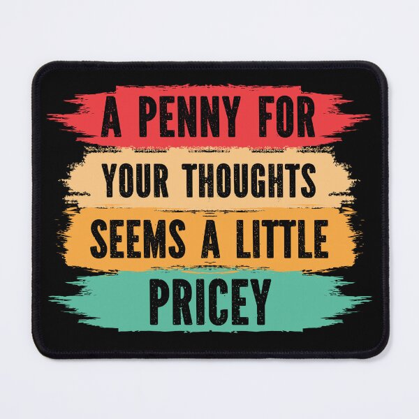 Item preview, A Penny For Your Thoughts Seems A Little Pricey, sarcastic designed and sold by Georgy09.