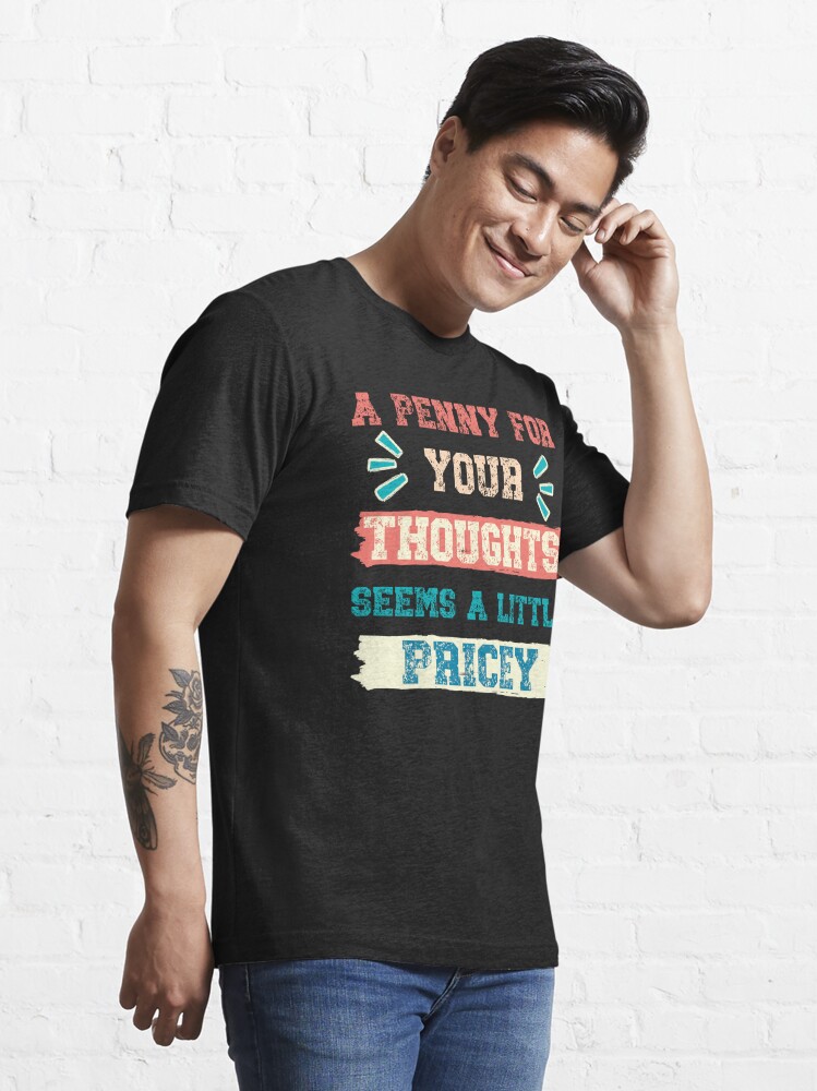 Discover A Penny For Your Thoughts Seems A Little Pricey, Sarcastic Humor | Essential T-Shirt 
