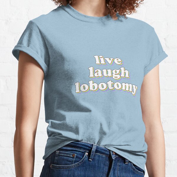live laugh lobotomy Classic T-Shirt