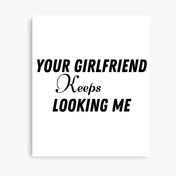 Item preview, Your Girlfriend Keeps Looking Me designed and sold by Perfectshop13.