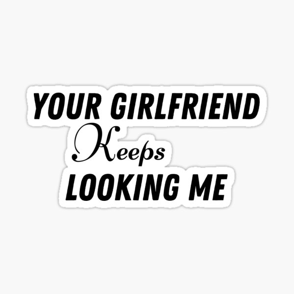 Item preview, Your Girlfriend Keeps Looking Me designed and sold by Perfectshop13.