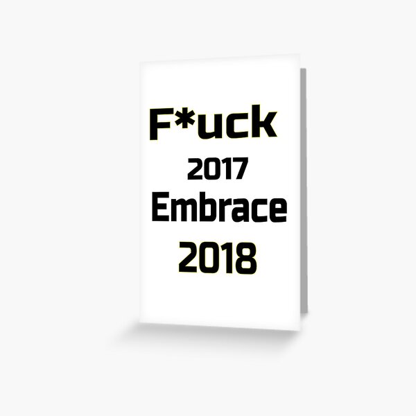 F*uck 2017 embrace 2018 love life, life love Greeting Card