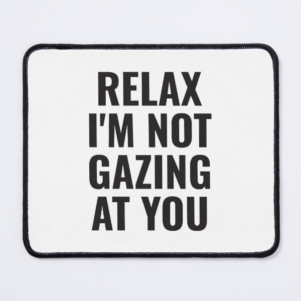 Item preview, Relax I'm not gazing at you Unique Quote designed and sold by PatternBestFan.