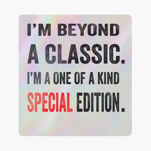 I’m beyond a classic. I’m a one of a kind special edition. Holographic Sticker