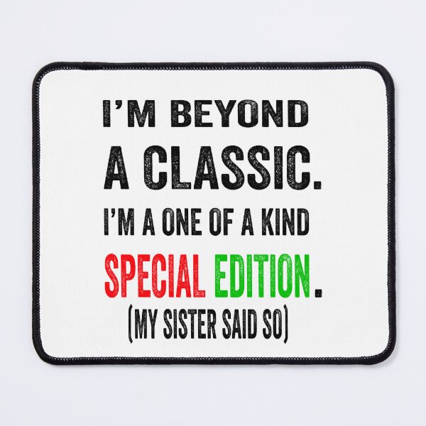 Item preview, I’m beyond a classic. I’m a one of a kind special edition. My sister said so. designed and sold by TJHstudio.