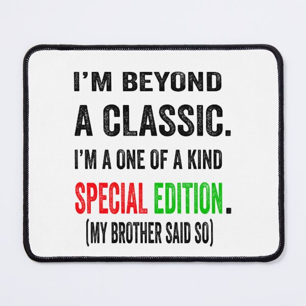 Item preview, I’m beyond a classic. I’m a one of a kind special edition. My brother said so. designed and sold by TJHstudio.