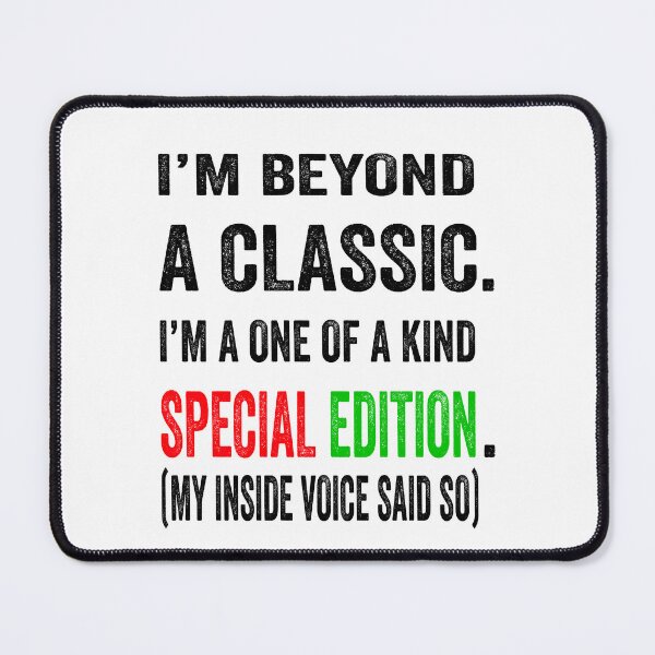 Item preview, I’m beyond a classic. I’m a one of a kind special edition. My inside voice said so. designed and sold by TJHstudio.