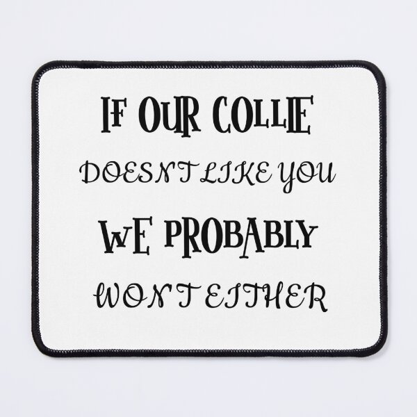 Item preview, If Our Collie Doesn't Like You, We Probably Won't Either designed and sold by Forever-Collie.